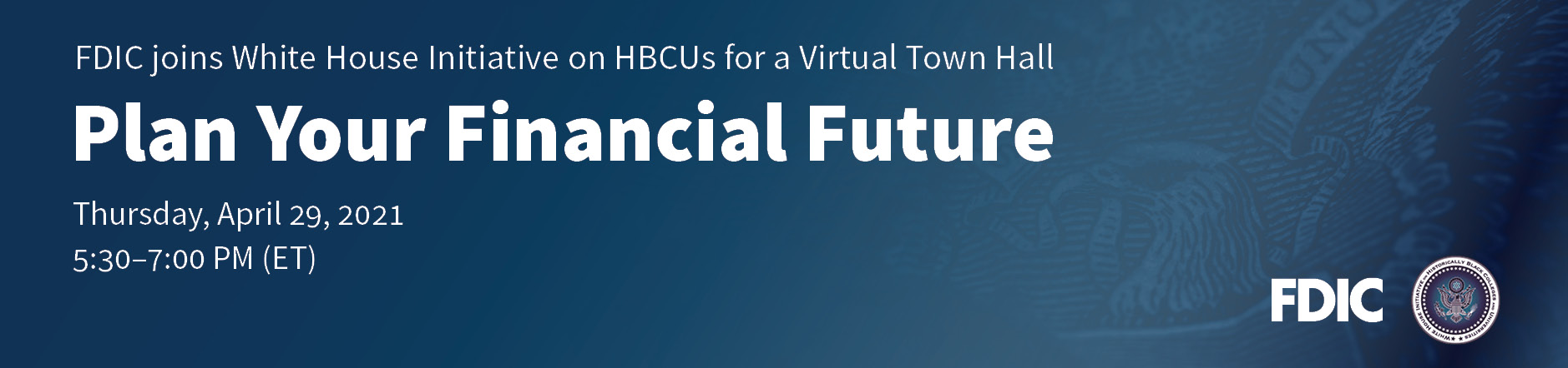 FDIC joins White House Initiative on HBCUs for a Virtual Town Hall: Plan Your Financial Future. Thursday, April 29, 2021 from 5:30 to 7:00 P.M. (ET)